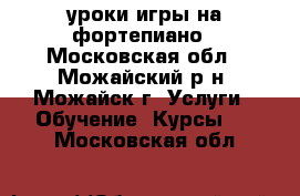 уроки игры на фортепиано - Московская обл., Можайский р-н, Можайск г. Услуги » Обучение. Курсы   . Московская обл.